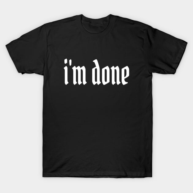 I'm Done Typographic Text Slogan Apparel Mugs Wall Art For Man's & Woman's T-Shirt by Salam Hadi